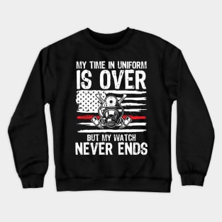 My Time In Uniform Is Over But My Watch Never Ends - Firefighter Crewneck Sweatshirt